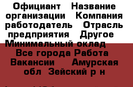 Официант › Название организации ­ Компания-работодатель › Отрасль предприятия ­ Другое › Минимальный оклад ­ 1 - Все города Работа » Вакансии   . Амурская обл.,Зейский р-н